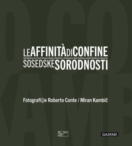 Le affinit&agrave; di confine. Architetture tra Friuli Venezia Giulia e Slovenia. Catalogo della mostra (Trieste, 3 luglio-12 ottobre 2025). Ediz. italiana, inglese e slovena