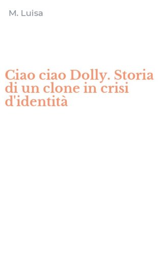 Ciao ciao Dolly. Storia di un clone in crisi d'identit&agrave;