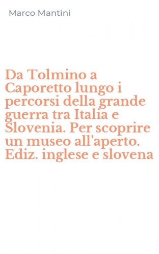 Da Tolmino a Caporetto lungo i percorsi della grande guerra tra Italia e Slovenia. Per scoprire un museo all'aperto. Ediz. inglese e slovena