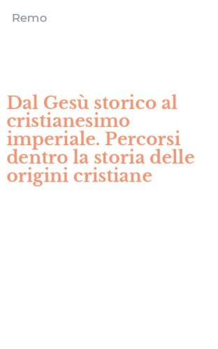 Dal Ges&ugrave; storico al cristianesimo imperiale. Percorsi dentro la storia delle origini cristiane