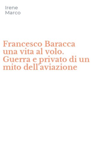 Francesco Baracca una vita al volo. Guerra e privato di un mito dell'aviazione