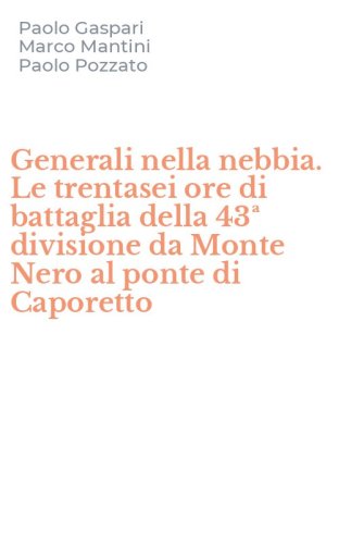 Generali nella nebbia. Le trentasei ore di battaglia della 43&ordf; divisione da Monte Nero al ponte di Caporetto