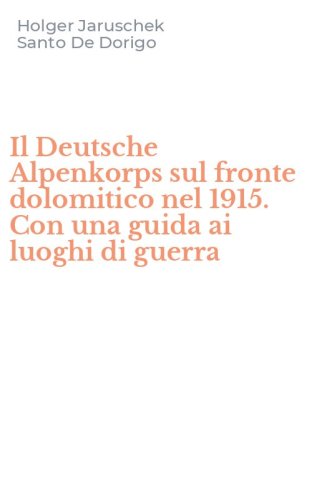 Il Deutsche Alpenkorps sul fronte dolomitico nel 1915. Con una guida ai luoghi di guerra