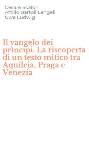 Il vangelo dei pr&igrave;ncipi. La riscoperta di un testo mitico tra Aquileia, Praga e Venezia