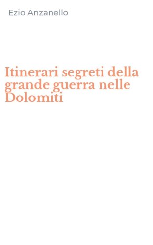 Itinerari segreti della grande guerra nelle Dolomiti