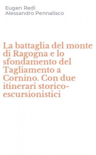 La battaglia del monte di Ragogna e lo sfondamento del Tagliamento a Cornino. Con due itinerari storico-escursionistici