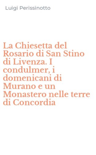La Chiesetta del Rosario di San Stino di Livenza. I condulmer, i domenicani di Murano e un Monastero nelle terre di Concordia