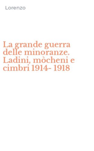 La grande guerra delle minoranze. Ladini, m&ograve;cheni e cimbri 1914-1918