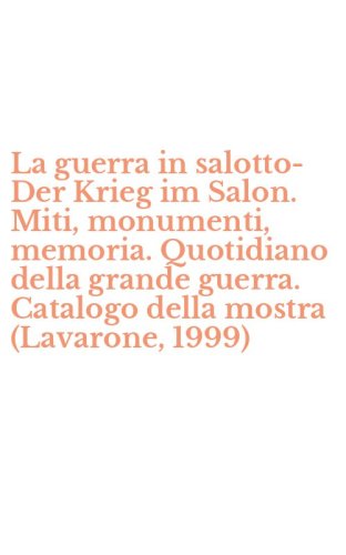 La guerra in salotto-Der Krieg im Salon. Miti, monumenti, memoria. Quotidiano della grande guerra. Catalogo della mostra (Lavarone, 1999)