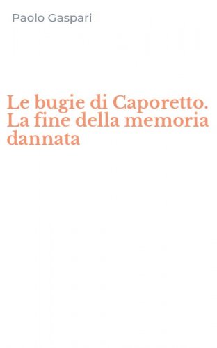 Le bugie di Caporetto. La fine della memoria dannata