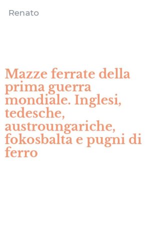 Mazze ferrate della prima guerra mondiale. Inglesi, tedesche, austroungariche, fokosbalta e pugni di ferro