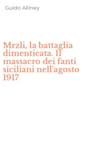 Mrzli, la battaglia dimenticata. Il massacro dei fanti siciliani nell'agosto 1917