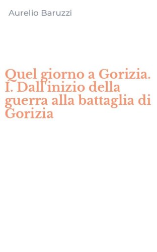 Quel giorno a Gorizia. I. Dall'inizio della guerra alla battaglia di Gorizia