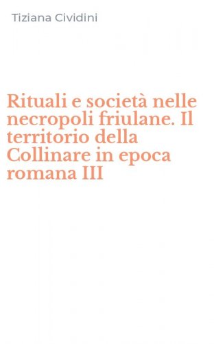 Rituali e societ&agrave; nelle necropoli friulane. Il territorio della Collinare in epoca romana III