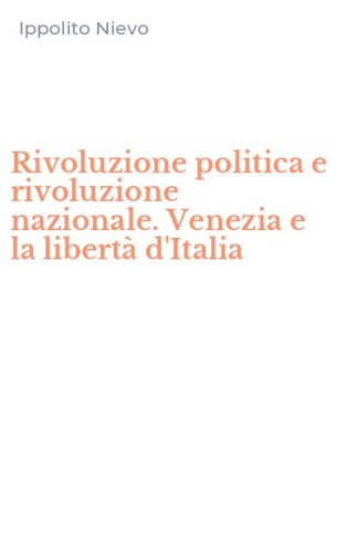 Rivoluzione politica e rivoluzione nazionale. Venezia e la libert&agrave; d'Italia