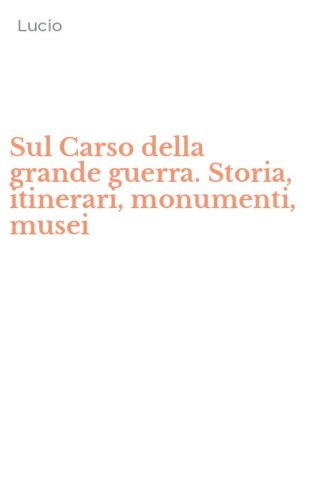 Sul Carso della grande guerra. Storia, itinerari, monumenti, musei
