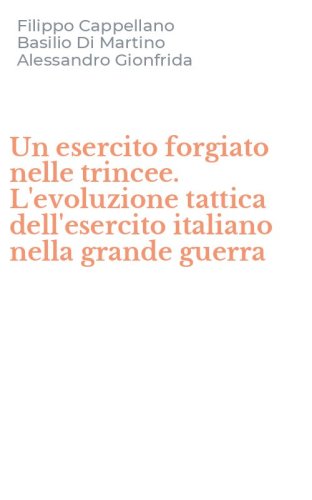 Un esercito forgiato nelle trincee. L'evoluzione tattica dell'esercito italiano nella grande guerra