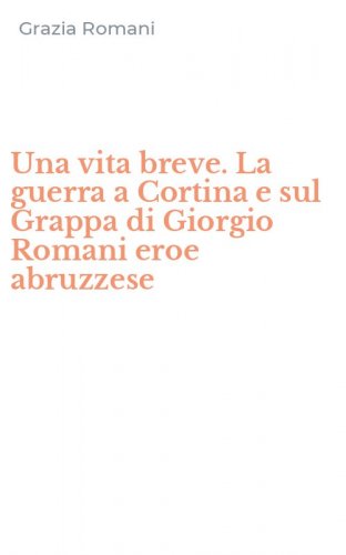 Una vita breve. La guerra a Cortina e sul Grappa di Giorgio Romani eroe abruzzese