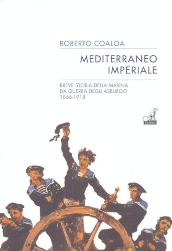 Mediterraneo imperiale. Breve storia della marina da guerra degli Asburgo 1866-1918 - 1866-1918