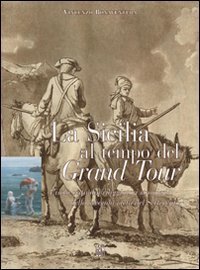 La Sicilia al tempo del Grand Tour. L'isola vista dai viaggiatori stranieri della seconda met&agrave; del Settecento