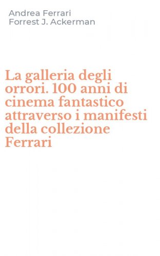 La galleria degli orrori. 100 anni di cinema fantastico attraverso i manifesti della collezione Ferrari