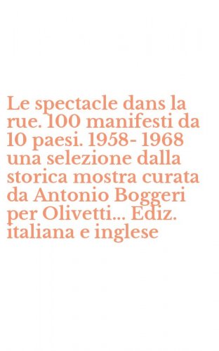 Le spectacle dans la rue. 100 manifesti da 10 paesi. 1958-1968 una selezione dalla storica mostra curata da Antonio Boggeri per Olivetti... Ediz. italiana e inglese