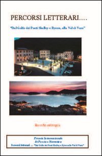 Percorsi letterari... &laquo;Dal Golfo dei Poeti Shelley e Byron, alla Val di Vara&raquo;. Premio biennale internazionale di poesia e narrativa