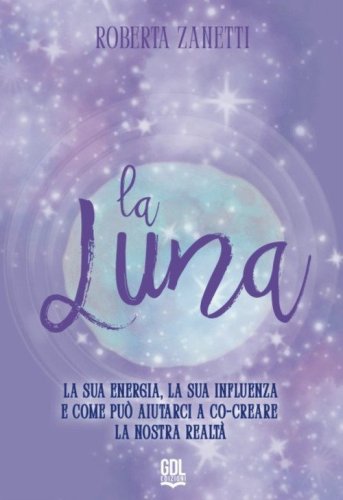 La Luna. La sua energia, la sua influenza e come pu&ograve; aiutarci a co-creare la nostra realt&agrave;
