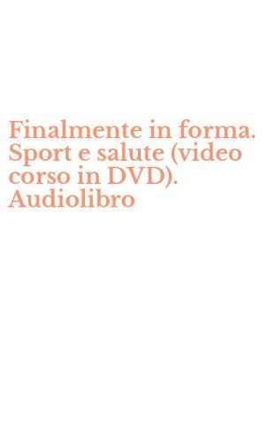 Finalmente in forma. Sport e salute (video corso in DVD). Audiolibro