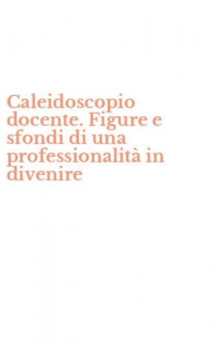 Caleidoscopio docente. Figure e sfondi di una professionalit&agrave; in divenire