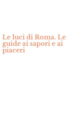 Le luci di Roma. Le guide ai sapori e ai piaceri