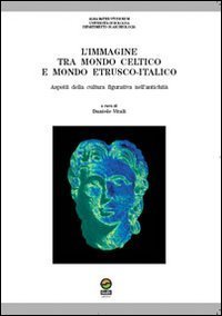 L'immagine tra mondo celtico e mondo etrusco-italico. Aspetti della cultura figurativa nell'antichit&agrave;