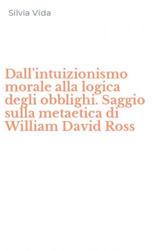 Dall'intuizionismo morale alla logica degli obblighi. Saggio sulla metaetica di William David Ross
