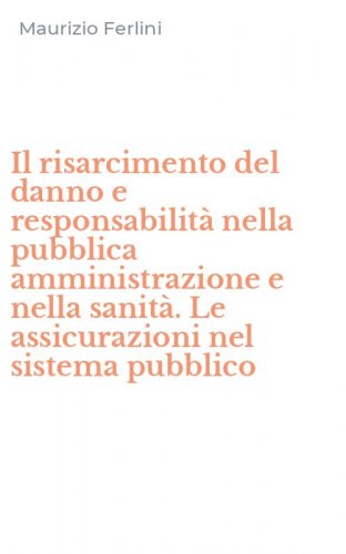 Il risarcimento del danno e responsabilit&agrave; nella pubblica amministrazione e nella sanit&agrave;. Le assicurazioni nel sistema pubblico