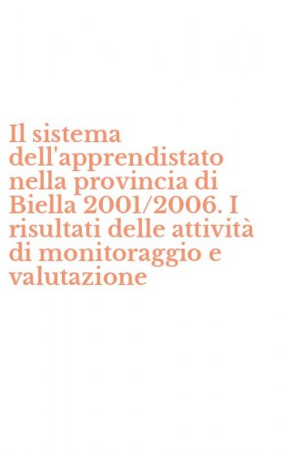 Il sistema dell'apprendistato nella provincia di Biella 2001/2006. I risultati delle attivit&agrave; di monitoraggio e valutazione
