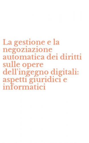 La gestione e la negoziazione automatica dei diritti sulle opere dell'ingegno digitali: aspetti giuridici e informatici