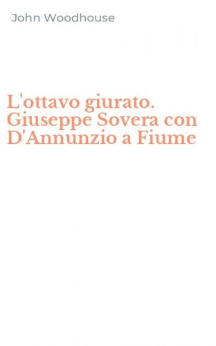 L'ottavo giurato. Giuseppe Sovera con D'Annunzio a Fiume