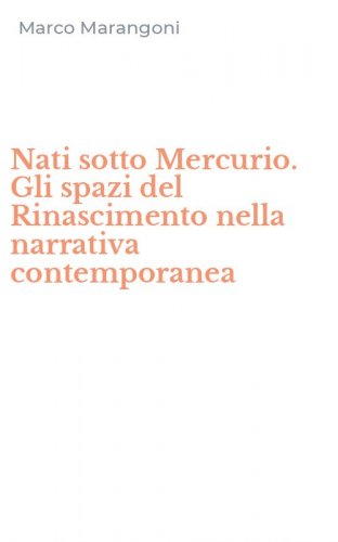 Nati sotto Mercurio. Gli spazi del Rinascimento nella narrativa contemporanea