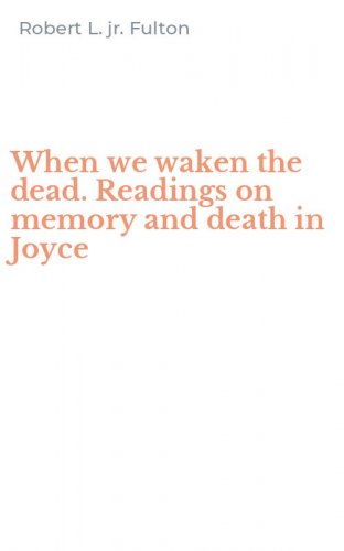 When we waken the dead. Readings on memory and death in Joyce