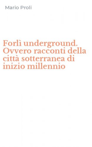 Forl&igrave; underground. Ovvero racconti della citt&agrave; sotterranea di inizio millennio