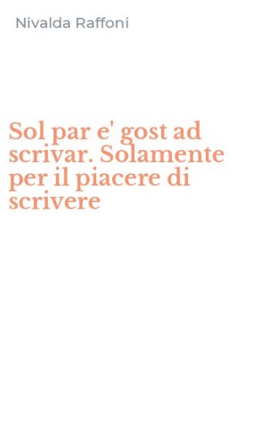 Sol par e' gost ad scrivar. Solamente per il piacere di scrivere
