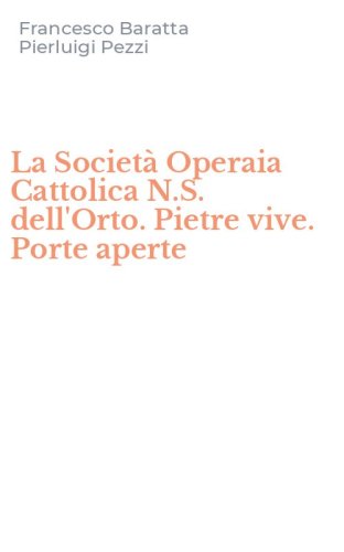 La Societ&agrave; Operaia Cattolica N.S. dell'Orto. Pietre vive. Porte aperte