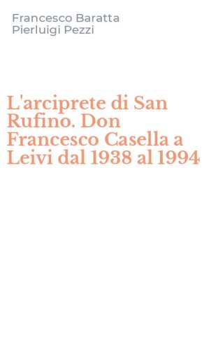 L'arciprete di San Rufino. Don Francesco Casella a Leivi dal 1938 al 1994