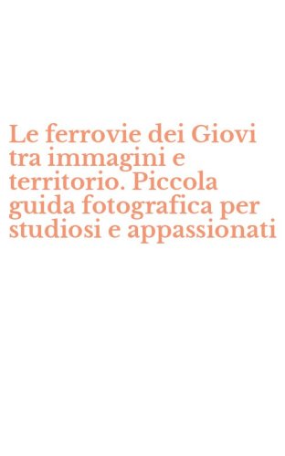 Le ferrovie dei Giovi tra immagini e territorio. Piccola guida fotografica per studiosi e appassionati