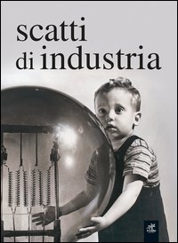 Scatti di industria. 160 anni di immagini della fototeca Ansaldo
