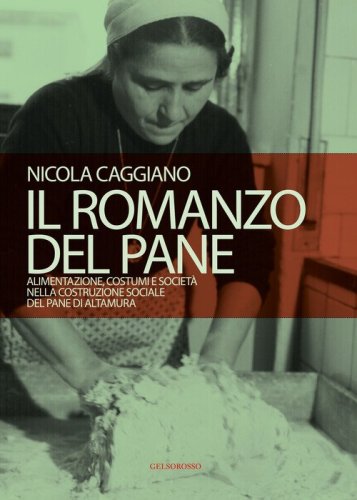 Il romanzo del pane. Alimentazione, costumi e societ&agrave; nella costruzione sociale del pane di Altamura