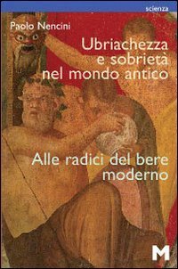 Ubriachezza e sobriet&agrave; nel mondo antico. Alle radici del bere moderno