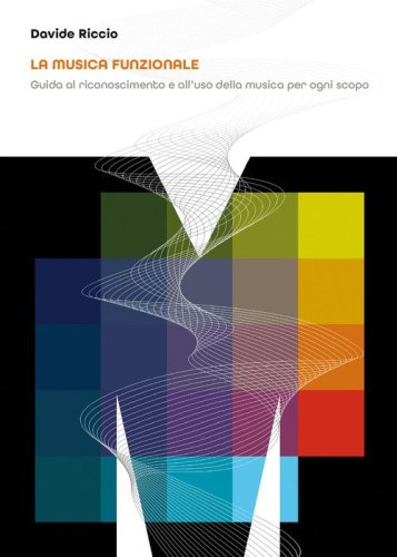 La musica funzionale. Guida al riconoscimento e all'uso della musica per ogni scopo
