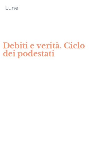 Debiti e verit&agrave;. Ciclo dei podestati