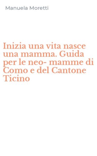 Inizia una vita nasce una mamma. Guida per le neo-mamme di Como e del Cantone Ticino - TICINO